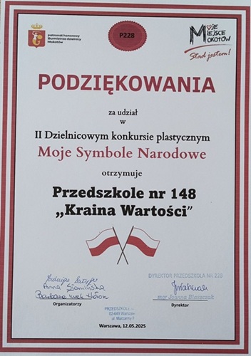 Podziękowanie za udział w II Dzielnicowym konkursie plastycznym "Moje Symbole Narodowe" otrzymuje Przedszkole nr 148 "Kraina Wartości".
Pod napisem umieszczone są skrzyżowane flagi Polski oraz podpisy organizatorów.